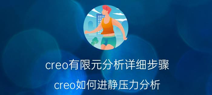 creo有限元分析详细步骤 creo如何进静压力分析？